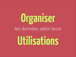 Organiser
les données selon leurs

Utilisations

 
