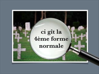 ci gît la  
4ème forme  
normale

 
