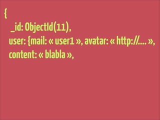 {
_id: ObjectId(11),
user: {mail: « user1 », avatar: « http://…. »,
content: « blabla »,

 