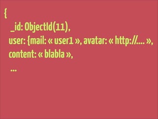 {
_id: ObjectId(11),
user: {mail: « user1 », avatar: « http://…. »,
content: « blabla »,
…

 