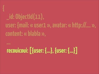 {

!

_id: ObjectId(11),
user: {mail: « user1 », avatar: « http://…. »,
content: « blabla »,
…
recouicoui: [{user: {…}, {user: {…}]

 