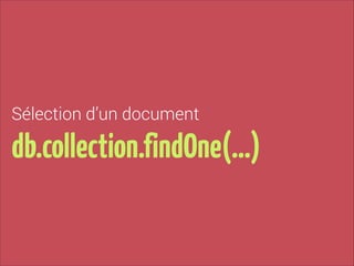 Sélection d’un document

db.collection.findOne(…)

 