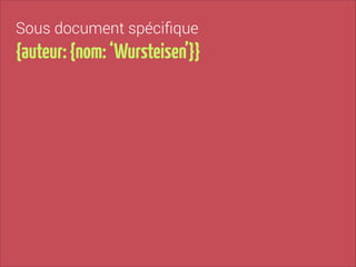Sous document spéciﬁque

{auteur: {nom: ‘Wursteisen’}}

 