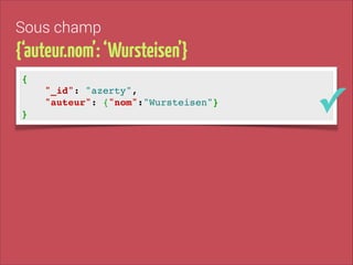 Sous champ

{‘auteur.nom’: ‘Wursteisen’}
{!
"_id": "azerty", !
"auteur": {"nom":"Wursteisen"}!
}

✓

 