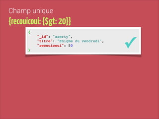 Champ unique

{recouicoui: {$gt: 20}}
{!
"_id": "azerty", !
"titre": "Enigme du vendredi", !
"recouicoui": 50!
}

✓

 