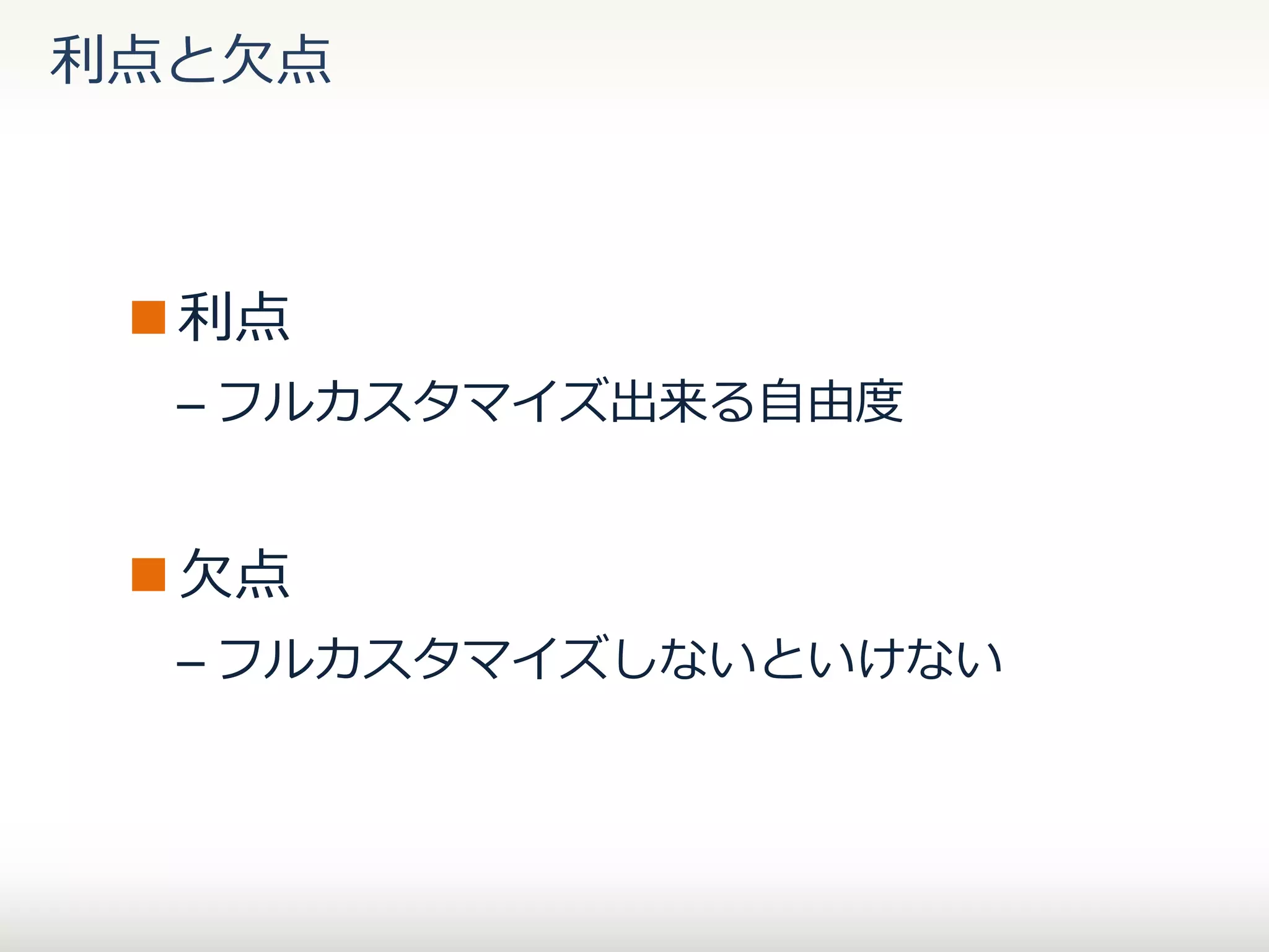 利点と欠点

 利点
– フルカスタマイズ出来る自由度

 欠点
– フルカスタマイズしないといけない

 