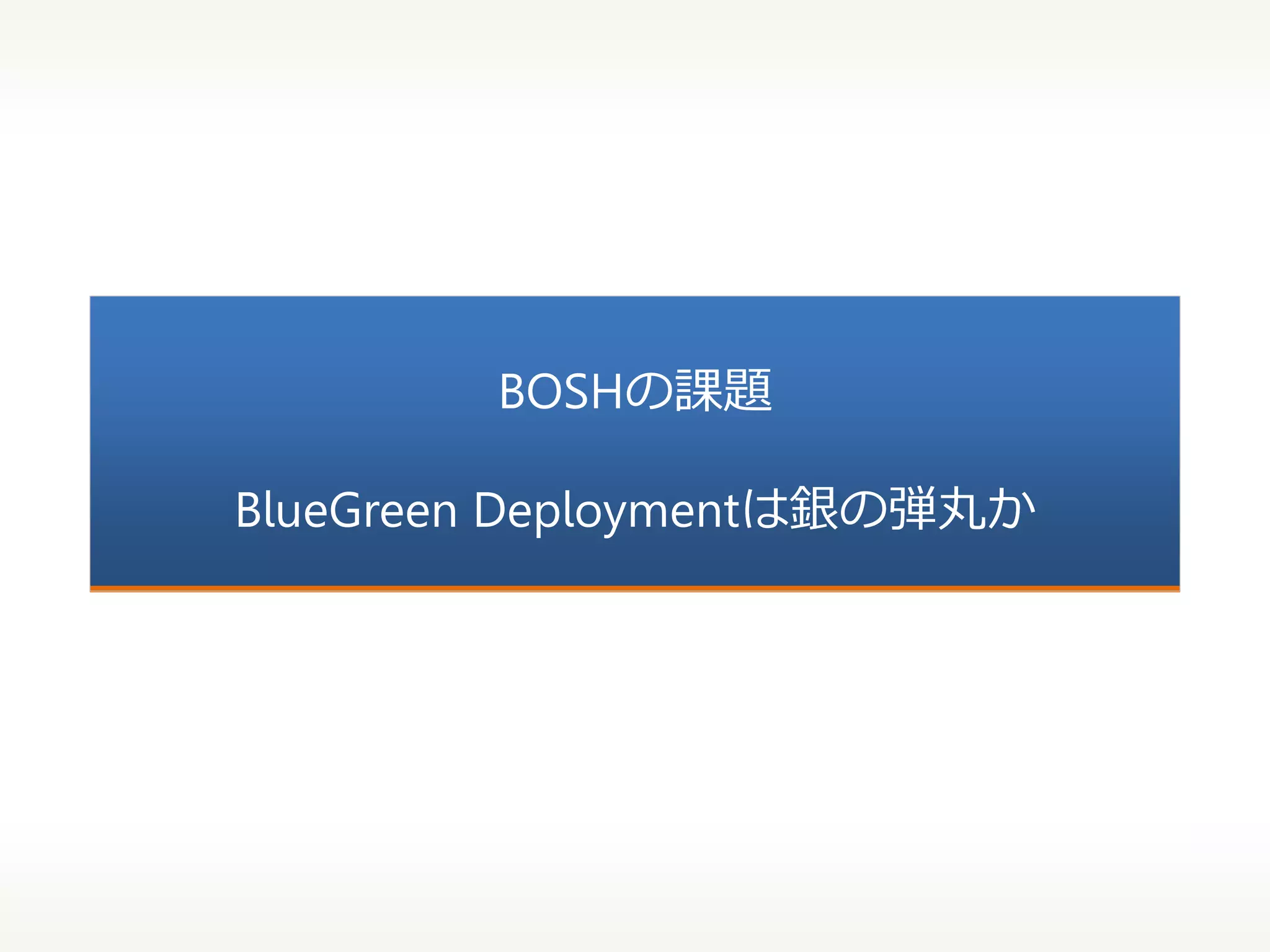 BOSHの課題
BlueGreen Deploymentは銀の弾丸か

 