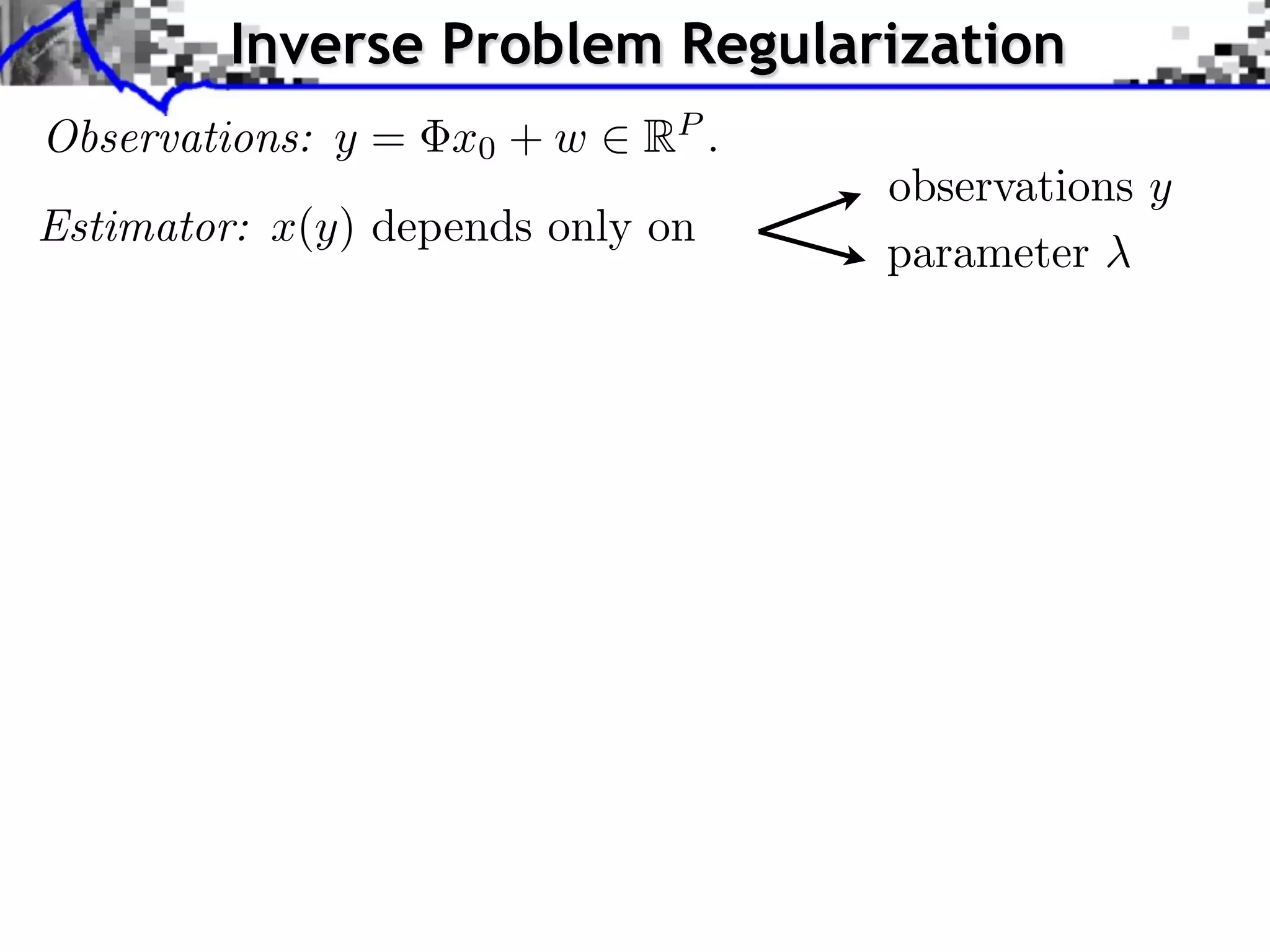 Inverse Problem Regularization Observations: y = x0 + w 2 RP . Estimator: x(y) depends only on observations y parameter 