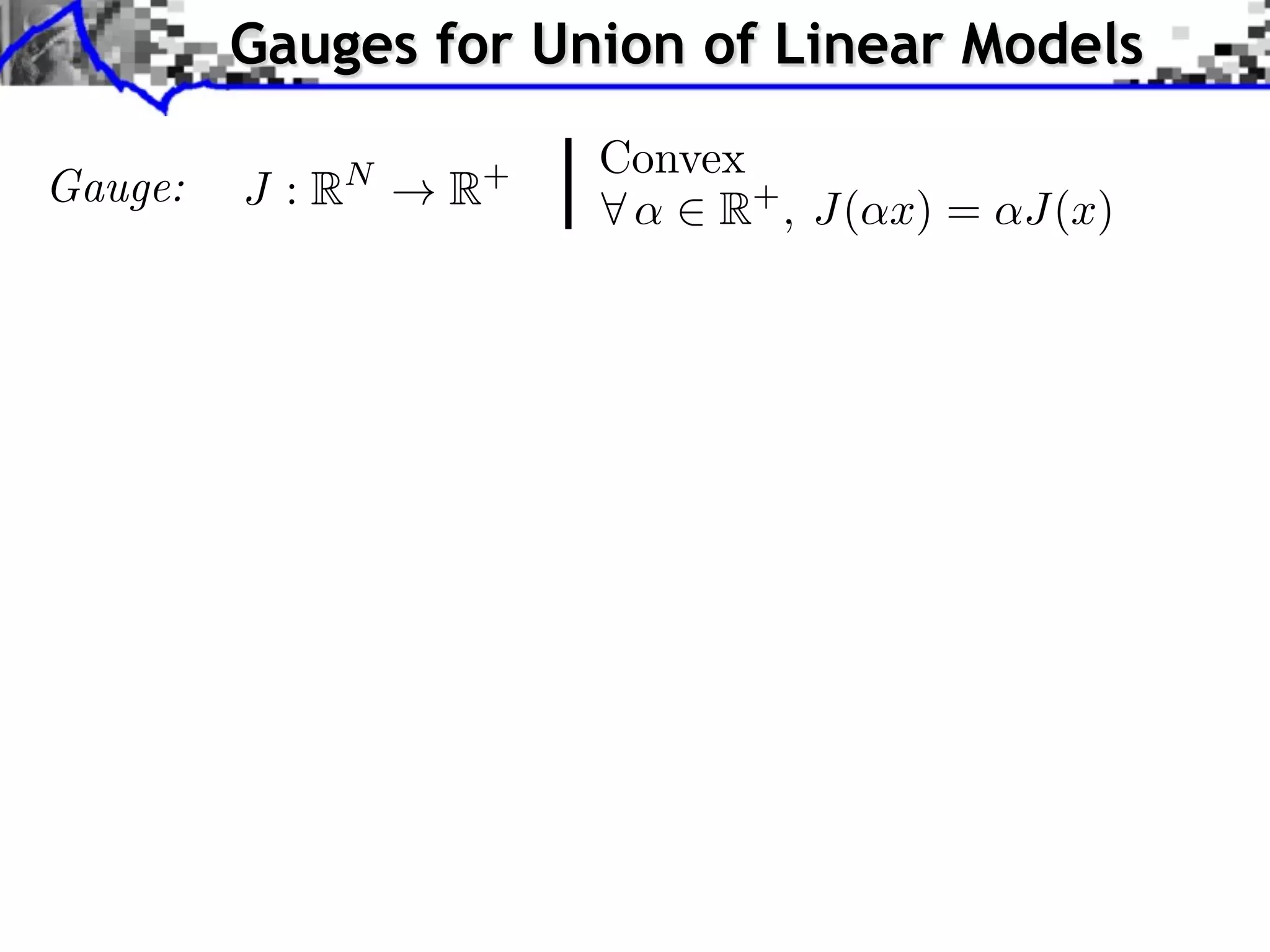 Gauges for Union of Linear Models Gauge: J :R N !R + Convex 8 ↵ 2 R+ , J(↵x) = ↵J(x) 