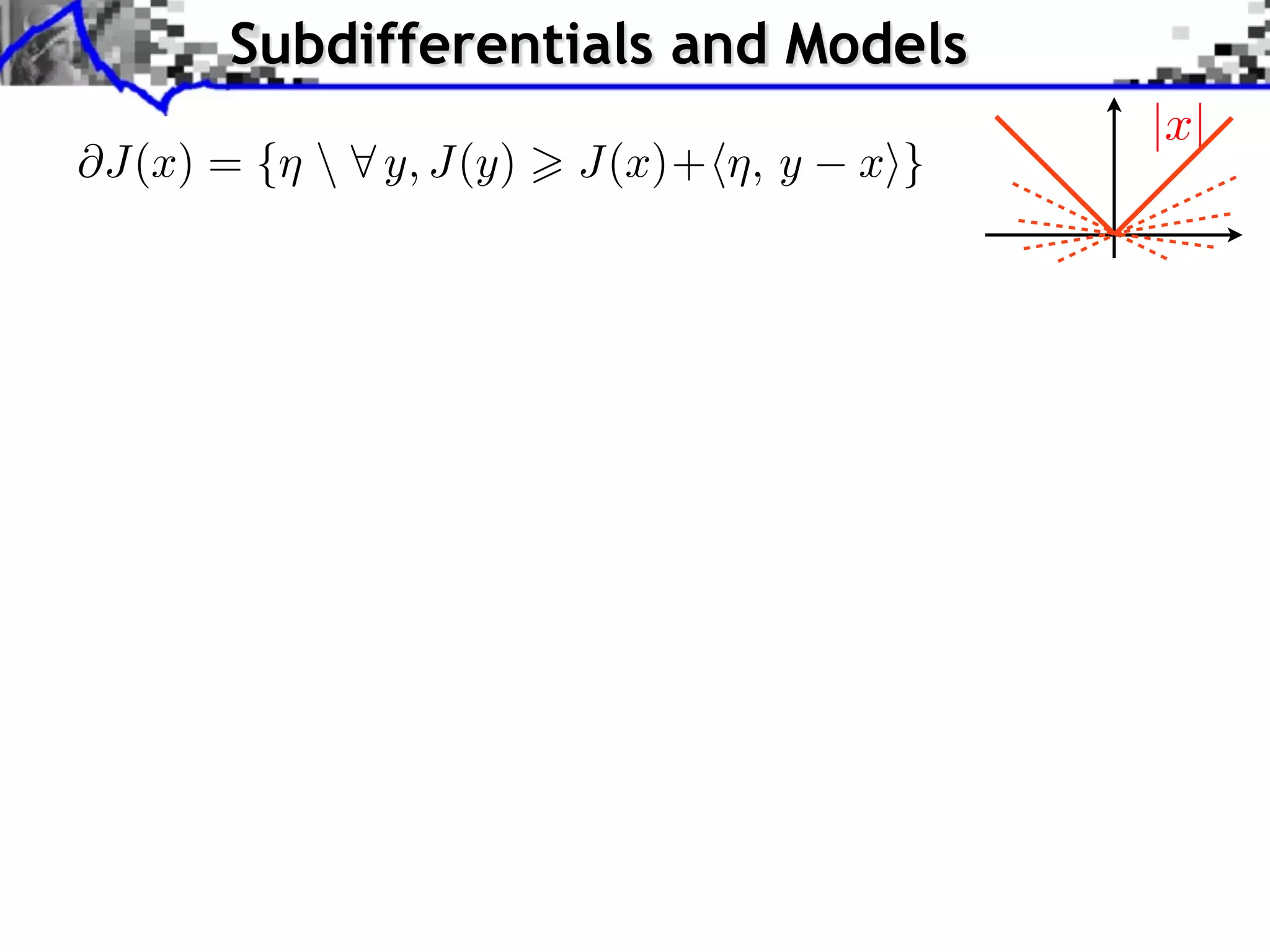 Subdifferentials and Models @J(x) = {⌘ 8 y, J(y) > J(x)+h⌘, y xi} |x| 