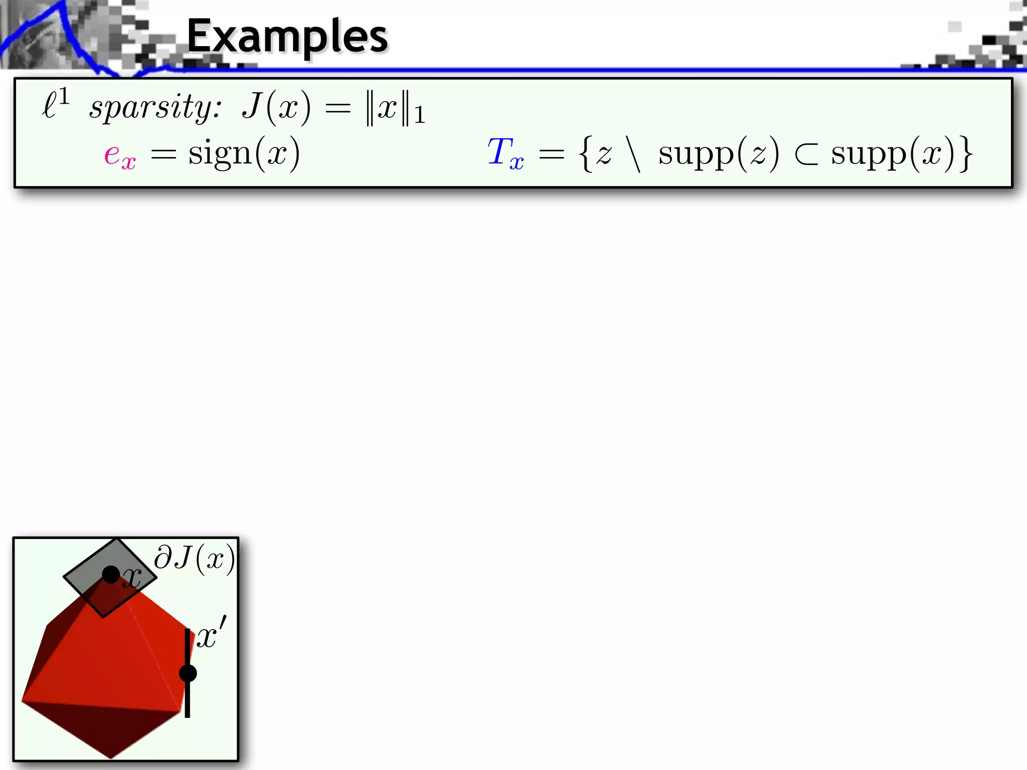 Examples `1 sparsity: J(x) = ||x||1 ex = sign(x) x @J(x) x 0 Tx = {z supp(z) ⇢ supp(x)} 