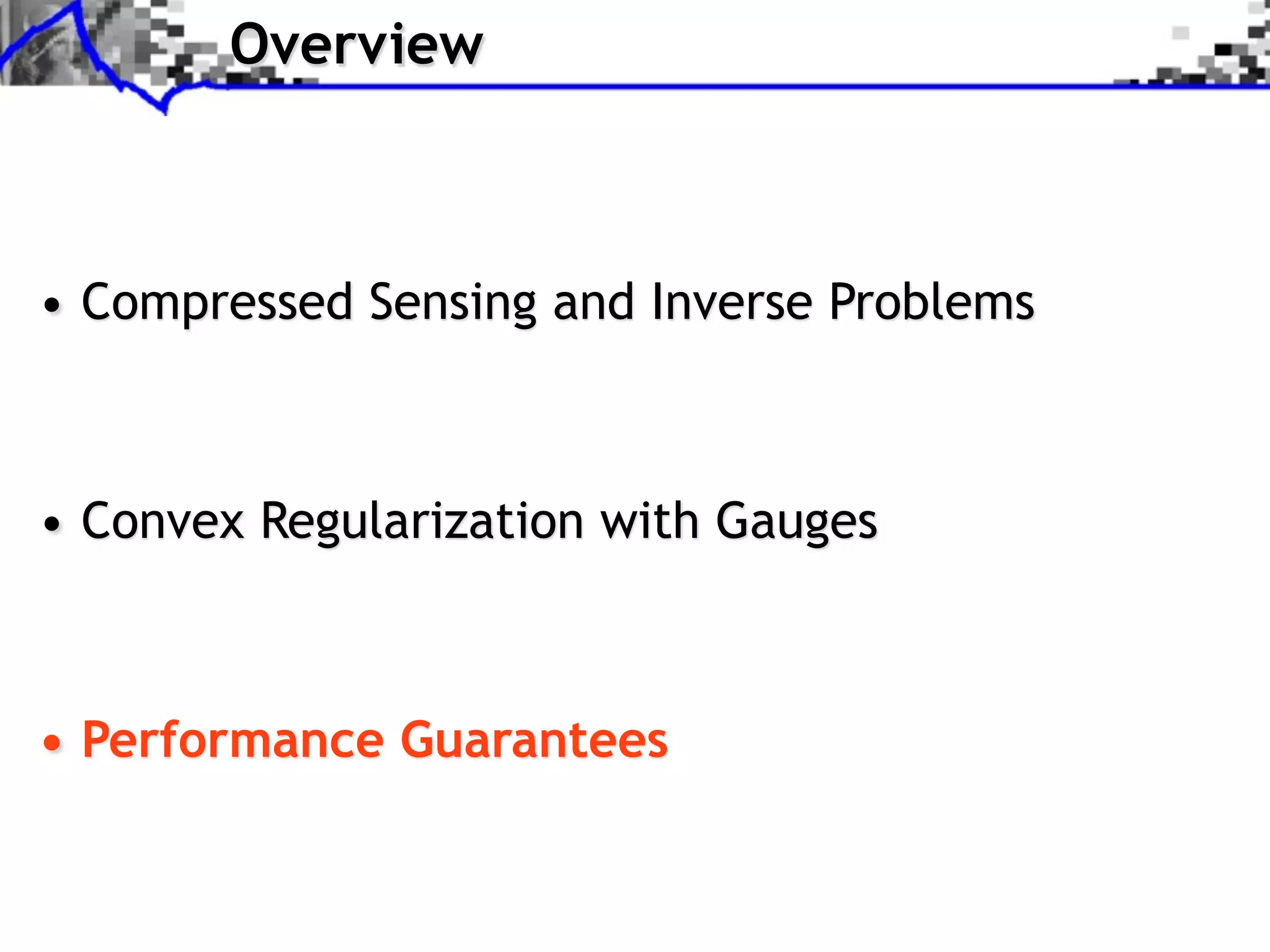 Overview • Compressed Sensing and Inverse Problems • Convex Regularization with Gauges • Performance Guarantees 