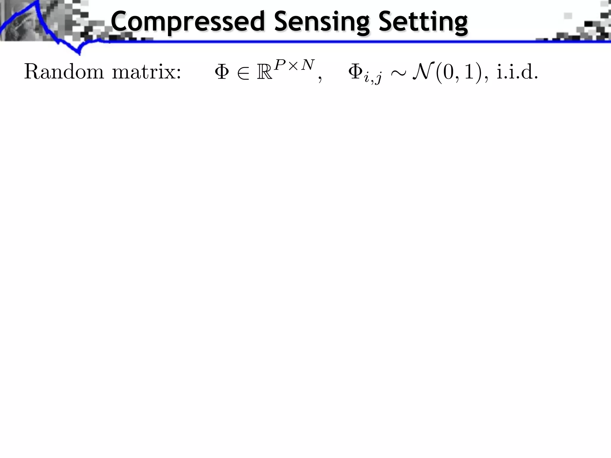 Compressed Sensing Setting Random matrix: 2 RP ⇥N , i,j ⇠ N (0, 1), i.i.d. 