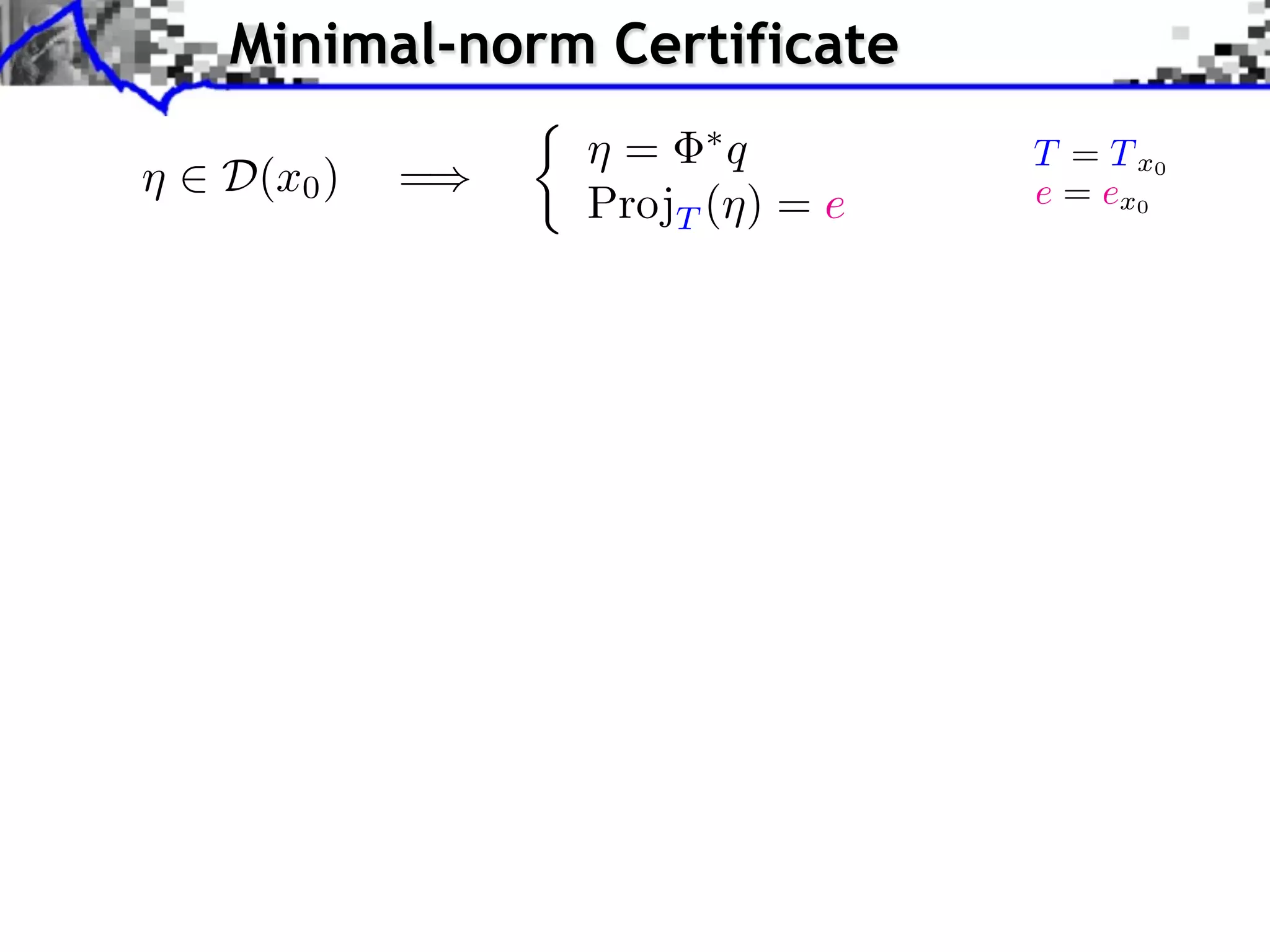 Minimal-norm Certificate ⌘ 2 D(x0 ) =) ⇢ ⌘ = ⇤q ProjT (⌘) = e T = T x0 e = ex0 