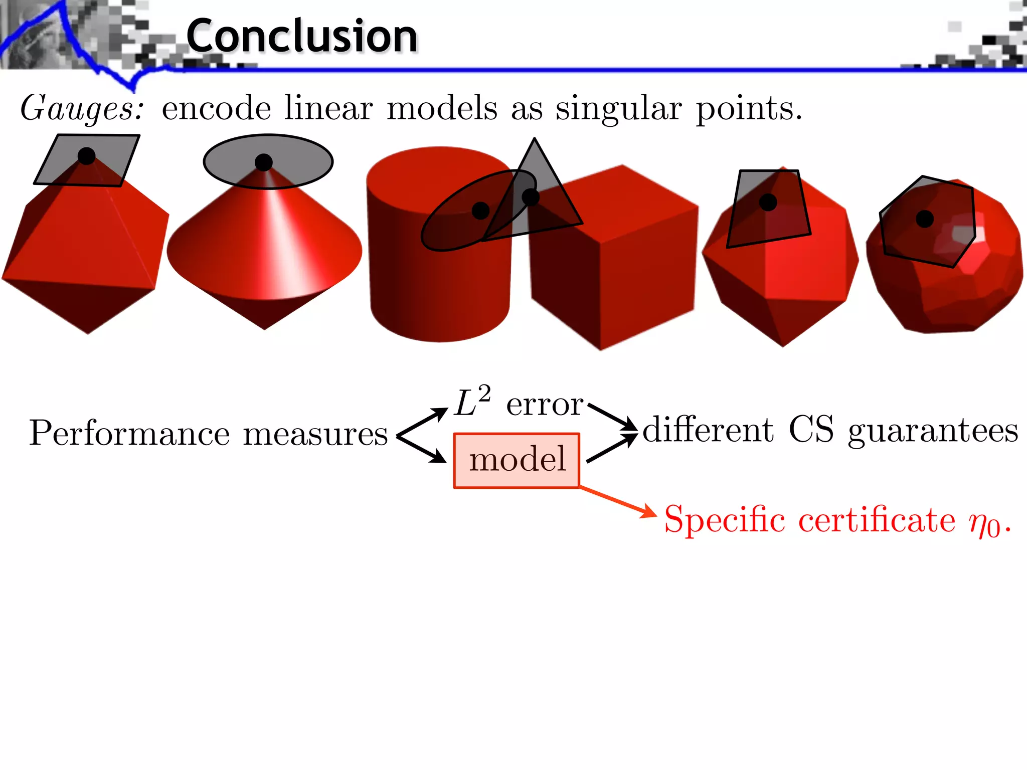 Conclusion Gauges: encode linear models as singular points. Performance measures L2 error model di↵erent CS guarantees Speciﬁc certiﬁcate ⌘0 . 
