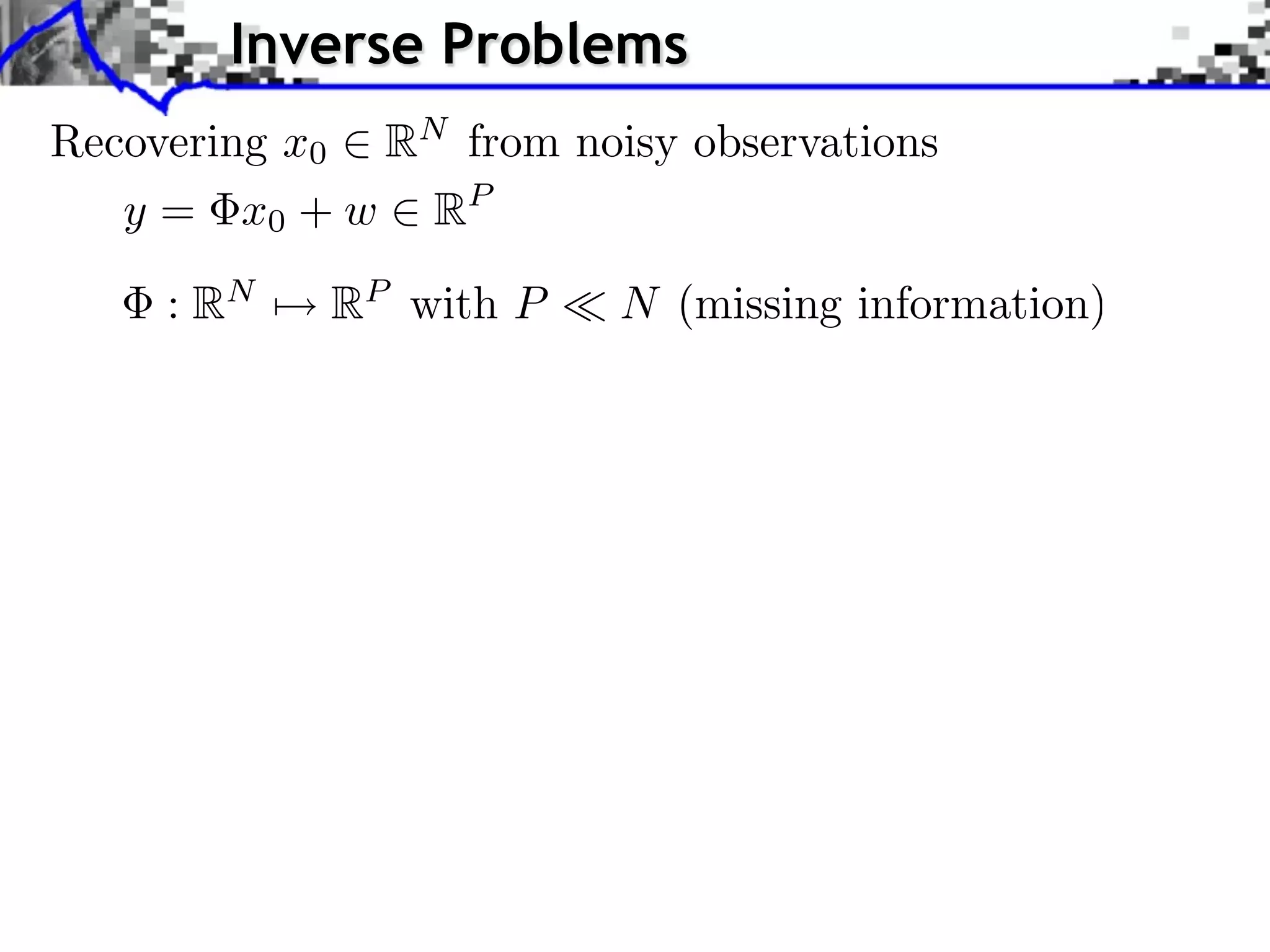 Inverse Problems Recovering x0 RN from noisy observations y = x 0 + w 2 RP 