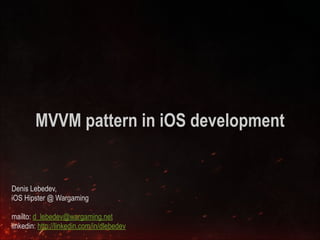 MVVM pattern in iOS development 
Denis Lebedev, 
iOS Hipster @ Wargaming 
! 
mailto: d_lebedev@wargaming.net 
linkedin: http://linkedin.com/in/dlebedev 
 