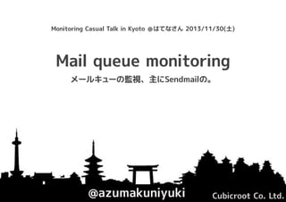 Monitoring Casual Talk in Kyoto ＠はてなさん 2013/11/30(土)

Mail queue monitoring
メールキューの監視、主にSendmailの。

@azumakuniyuki

Cubicroot Co. Ltd.

 