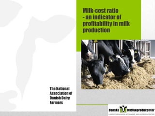 Milk-cost ratio
- an indicator of
profitability in milk
production

The National
Association of
Danish Dairy
Farmers

 