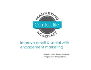 Improve email & social with
engagement marketing
Kimberley Fowler, Content Coordinator
#mktgacademy @mktgacademy

 