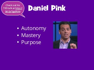 Check out his
TED talk at http://
bit.ly/1gqPsVe

•
•
•

Daniel Pink

Autonomy
Mastery
Purpose

 