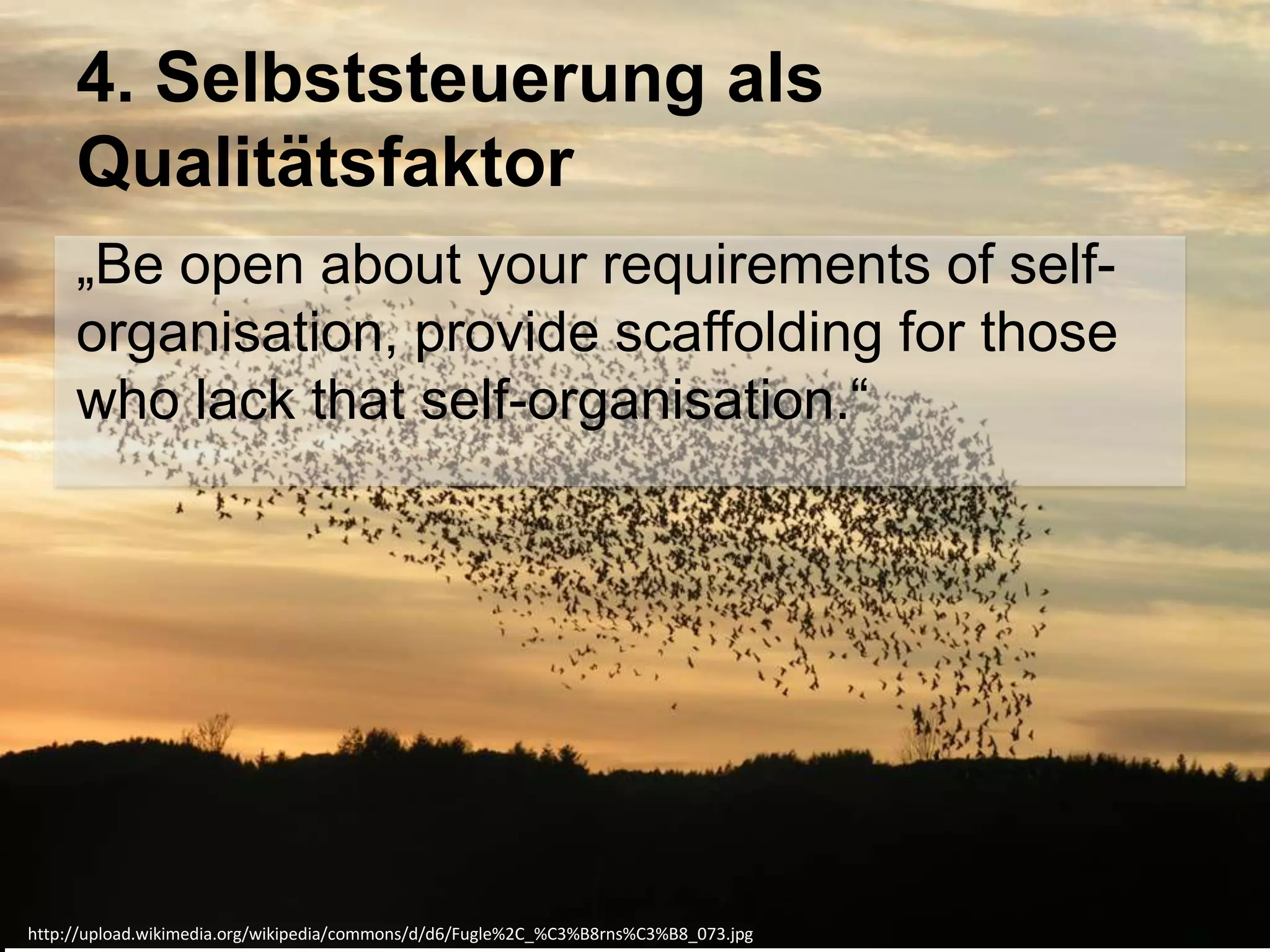 4. Selbststeuerung als
Qualitätsfaktor
„Be open about your requirements of selforganisation, provide scaffolding for those
who lack that self-organisation.―

www.efquel.org
http://upload.wikimedia.org/wikipedia/commons/d/d6/Fugle%2C_%C3%B8rns%C3%B8_073.jpg

 