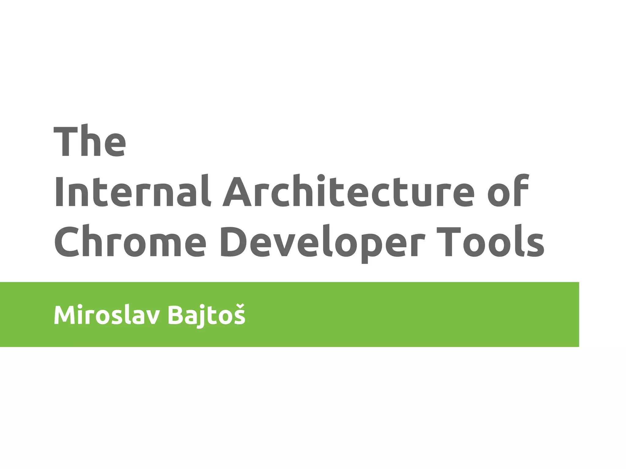 The
Internal Architecture of
Chrome Developer Tools
Miroslav Bajtoš

 