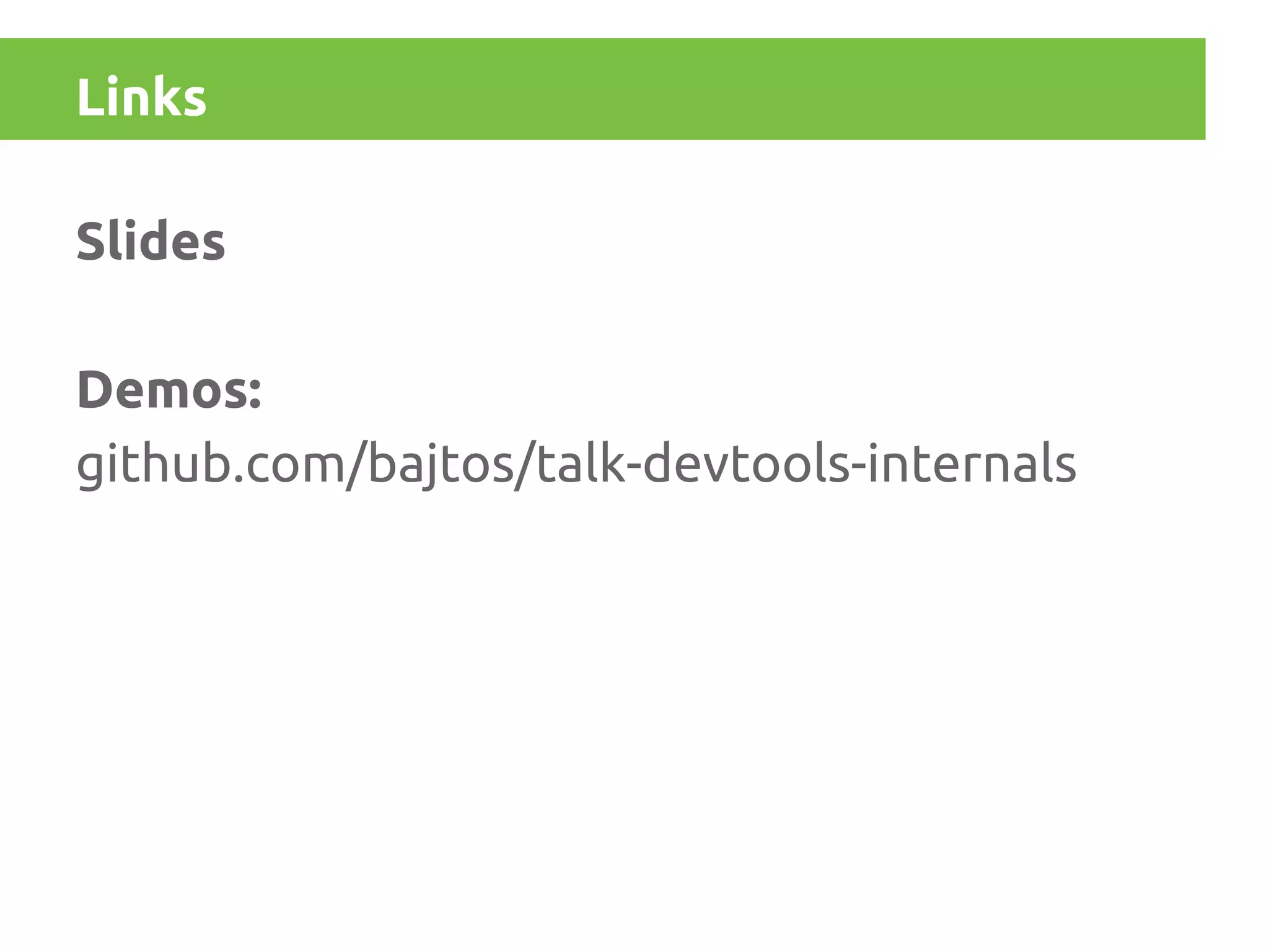 Links
Slides
Demos:
github.com/bajtos/talk-devtools-internals

 