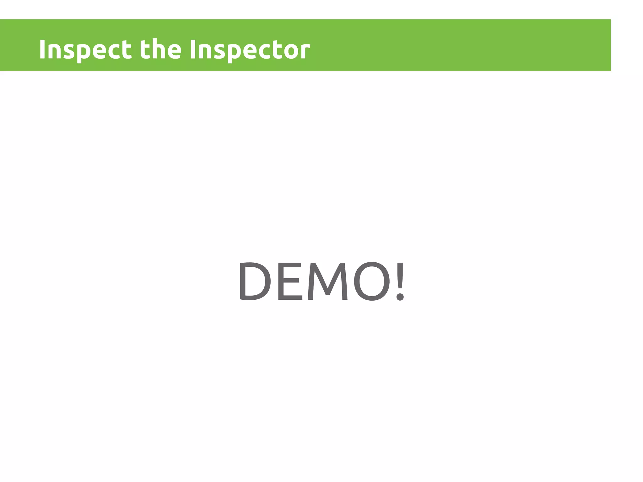 Inspect the Inspector

DEMO!

 