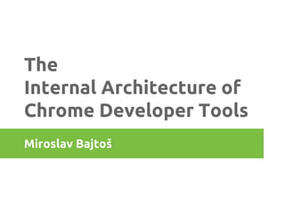 The
Internal Architecture of
Chrome Developer Tools
Miroslav Bajtoš

 