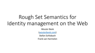 Rough Set Semantics for
Identity management on the Web
Wouter Beek
(wouterbeek.com)
Stefan Schlobach
Frank van Harmelen

 