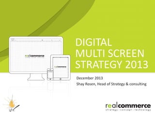 DIGITAL
MULTI SCREEN
STRATEGY 2013
December 2013
Shay Rosen, Head of Strategy & consulting

 