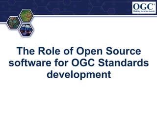 The Role of Open Source
software for OGC Standards
development

 
