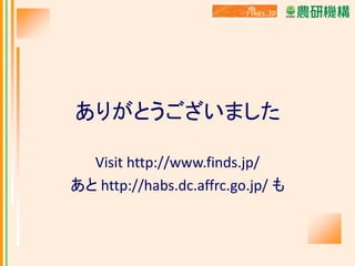 ありがとうございました
Visit http://www.finds.jp/
あと http://habs.dc.affrc.go.jp/ も

 