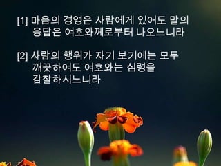 [1] 마음의 경영은 사람에게 있어도 말의
    응답은 여호와께로부터 나오느니라

[2] 사람의 행위가 자기 보기에는 모두
    깨끗하여도 여호와는 심령을
    감찰하시느니라
 