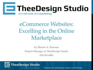 eCommerce Websites:
Excelling in the Online
Marketplace
by Sharon A. Dawson
Project Manager at TheeDesign Studio
919-341-8901

TheeDesign.com | @TheeDesign | facebook.com/TheeDesign

 