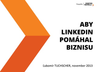ABY
LINKEDIN
POMÁHAL
BIZNISU
Ľubomír TUCHSCHER, november 2013

 