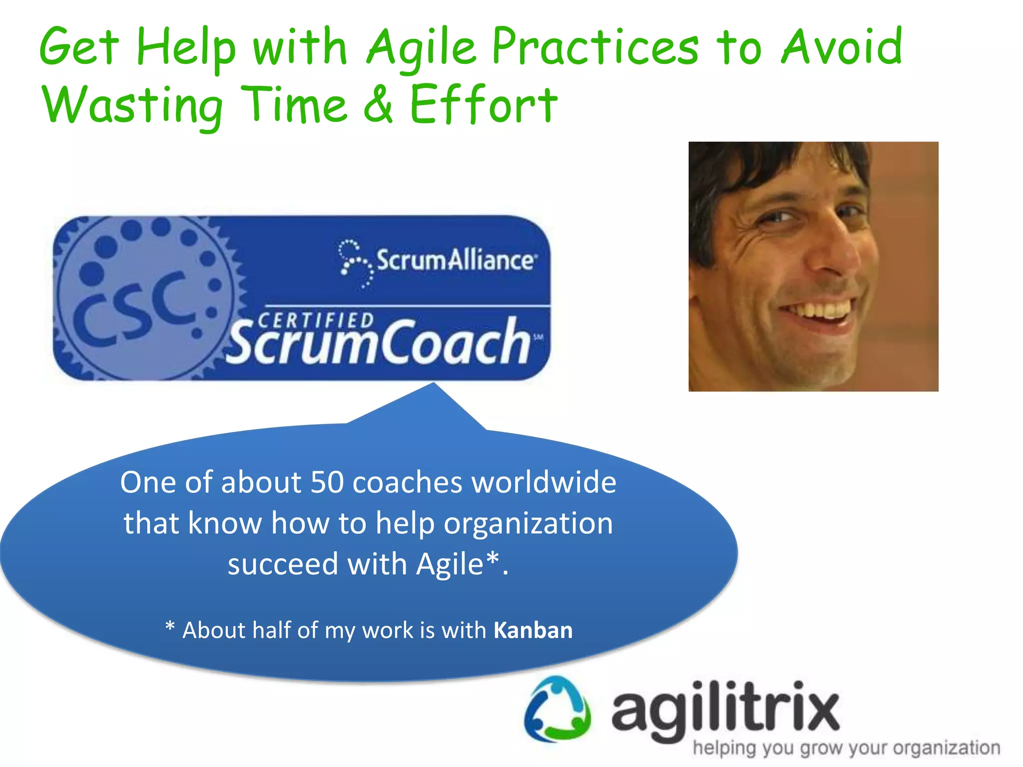 Get Help with Agile Practices to Avoid
Wasting Time & Effort

One of about 50 coaches worldwide
that know how to help organization
succeed with Agile*.
* About half of my work is with Kanban

 