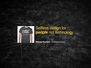 Selfless design for
people not technology
Werner Puchert - @weenerdawg!

 

!
!
!

 
