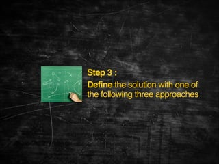Step 3 :!
Define the solution with one of
the following three approaches

 