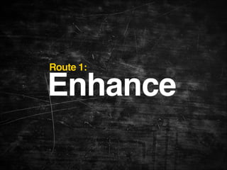 Route 1:

Enhance

 
