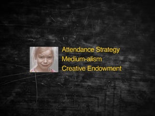 Attendance Strategy!
Medium-alism!
Creative Endowment

 