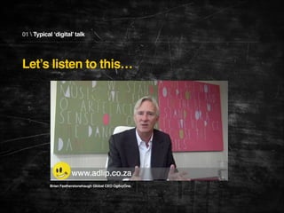 01  Typical ‘digital’ talk

Let’s listen to this…

Brian Featherstonehaugh Global CEO OgilvyOne.

 