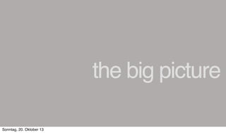 the big picture
Sonntag, 20. Oktober 13

 