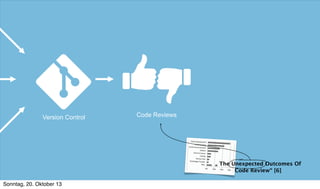 Version Control

Code Reviews

„ The Unexpected Outcomes Of
Code Review“ [6]
Sonntag, 20. Oktober 13

 