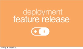 deployment

feature release
Sonntag, 20. Oktober 13

 