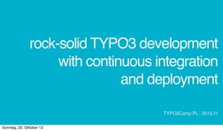 rock-solid TYPO3 development
with continuous integration
and deployment
TYPO3Camp PL - 2013.11
Sonntag, 20. Oktober 13

 