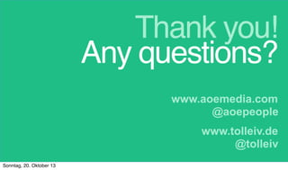 Thank you!
Any questions?
www.aoemedia.com
@aoepeople
www.tolleiv.de
@tolleiv
Sonntag, 20. Oktober 13

 