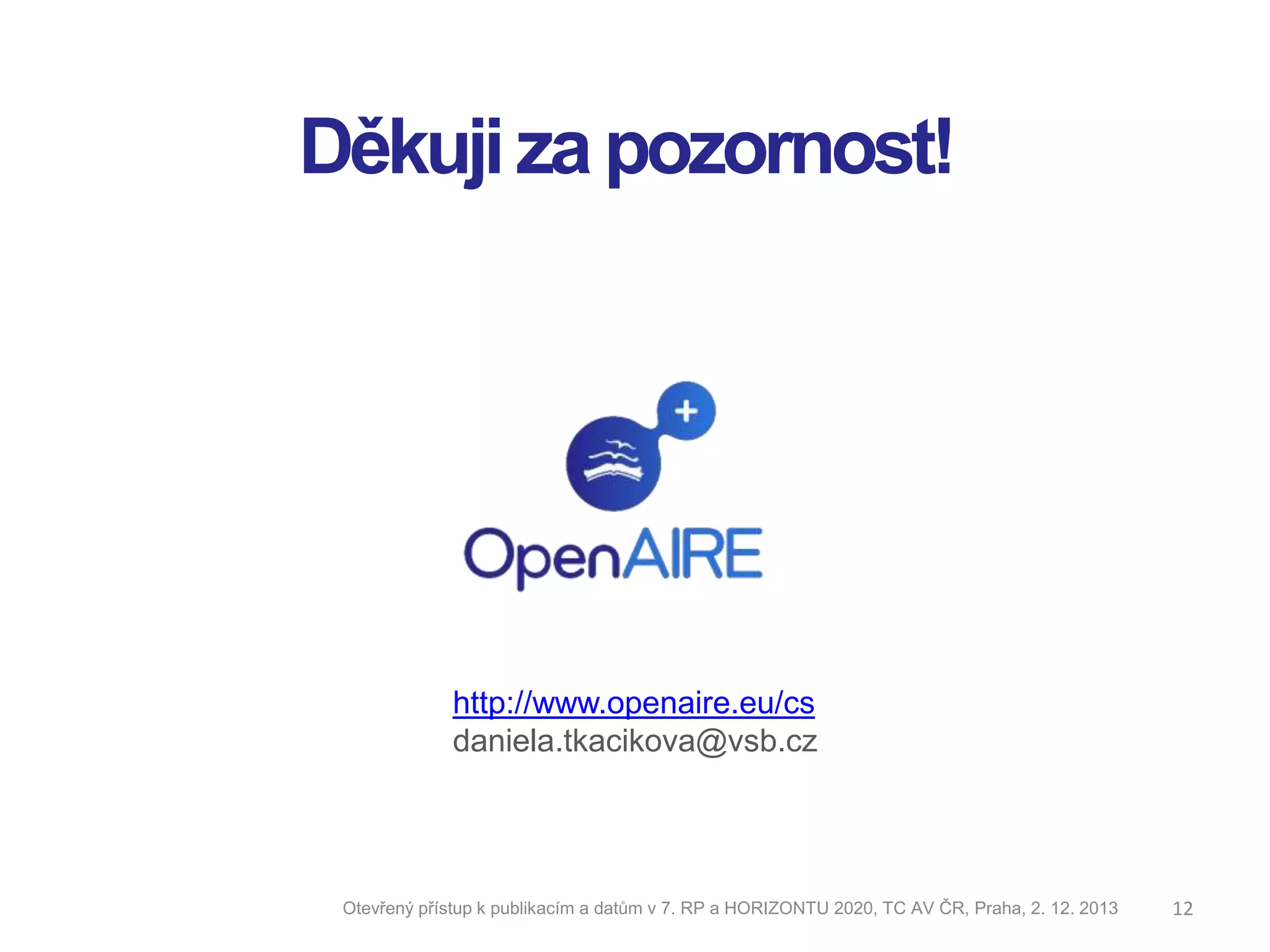 Děkuji za pozornost!

http://www.openaire.eu/cs
daniela.tkacikova@vsb.cz

Otevřený přístup k publikacím a datům v 7. RP a HORIZONTU 2020, TC AV ČR, Praha, 2. 12. 2013

12

 