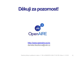 Děkuji za pozornost!

http://www.openaire.eu/cs
daniela.tkacikova@vsb.cz

Otevřený přístup k publikacím a datům v 7. RP a HORIZONTU 2020, TC AV ČR, Praha, 2. 12. 2013

12

 